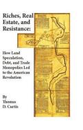 Riches, Real Estate, and Resistance: How Land Speculation, Debt, and Trade Monopolies Led to the American Revolution di Thomas D. Curtis edito da WILEY