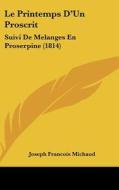 Le Printemps D'Un Proscrit: Suivi de Melanges En Proserpine (1814) di Joseph Francois Michaud edito da Kessinger Publishing