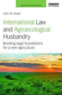 International Law And Agroecological Husbandry di John W. Head edito da Taylor & Francis Ltd