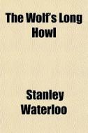 The Wolf's Long Howl di Stanley Waterloo edito da General Books