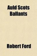 Auld Scots Ballants di Robert Ford edito da General Books