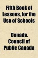 Fifth Book Of Lessons, For The Use Of Sc di Canada Council of Public Canada edito da General Books