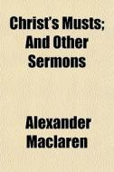 Christ's Musts; And Other Sermons di Alexander Maclaren edito da General Books