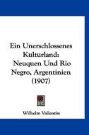 Ein Unerschlossenes Kulturland: Neuquen Und Rio Negro, Argentinien (1907) di Wilhelm Vallentin edito da Kessinger Publishing