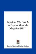 Missions V3, Part 2: A Baptist Monthly Magazine (1912) di Foreign Baptist Foreign Mission Society, Baptist Foreign Mission Society edito da Kessinger Publishing