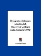 Il Deputato Edoardo Miaglia Agli Onorevoli Colleghi Della Camera (1902) di Edoardo Miaglia edito da Kessinger Publishing