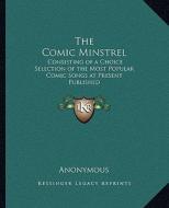 The Comic Minstrel: Consisting of a Choice Selection of the Most Popular Comic Songs at Present Published di Anonymous edito da Kessinger Publishing