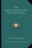The Astral Light and the Life Atoms di G. De Purucker edito da Kessinger Publishing