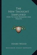 The New Thought Simplified: How to Gain Harmony and Health di Henry Wood edito da Kessinger Publishing
