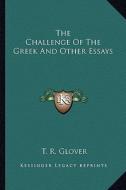The Challenge of the Greek and Other Essays di T. R. Glover edito da Kessinger Publishing