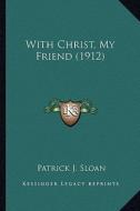 With Christ, My Friend (1912) with Christ, My Friend (1912) di Patrick J. Sloan edito da Kessinger Publishing