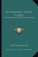 By Nippon's Lotus Ponds: Pen Pictures of Real Japan (1914) di Matthias Klein edito da Kessinger Publishing
