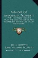 Memoir of Alexander Proudfit: With Selections from His Diary and Correspondence, and Recollections of His Life, Etc., by His Son (1846) di John Forsyth edito da Kessinger Publishing