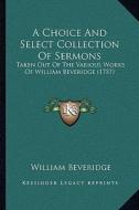 A Choice and Select Collection of Sermons: Taken Out of the Various Works of William Beveridge (1757) di William Beveridge edito da Kessinger Publishing