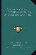 Biographical and Historical Sketches of Early Indiana (1883) di William Wesley Woollen edito da Kessinger Publishing