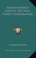 Eugene Dennis Indicts the Wall Street Conspirators di Eugene Dennis edito da Kessinger Publishing