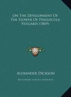 On the Development of the Flower of Pinguicula Vulgaris (1869) di Alexander Dickson edito da Kessinger Publishing