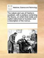 The Nature And Use Of Hadley's Quadrant, With A Preface Containing The Theory, On Which That Noble And Useful Instrument Is Founded. And A Description di See Notes Multiple Contributors edito da Gale Ecco, Print Editions
