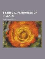 St. Brigid, Patroness Of Ireland di Joseph a Knowles edito da Theclassics.us