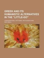 Greek and Its Humanistic Alternatives in the "Little-Go"; Considerations, Criticisms, and Suggestions di Karl Breul edito da Rarebooksclub.com
