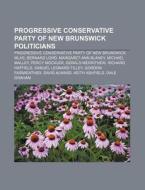 Progressive Conservative Party Of New Br di Source Wikipedia edito da Books LLC, Wiki Series
