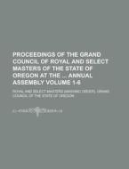 Proceedings Of The Grand Council Of Royal And Select Masters Of The State Of Oregon At The Annual Assembly Volume 1-6 di U S Government, Royal and Select Masters Oregon edito da Rarebooksclub.com