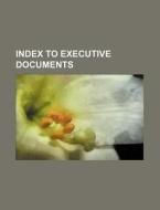 Index to Executive Documents di Anonymous edito da Rarebooksclub.com