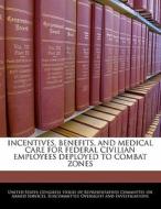 Incentives, Benefits, And Medical Care For Federal Civilian Employees Deployed To Combat Zones edito da Bibliogov