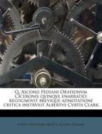 Q. Asconii Pediani Orationvm Ciceronis Qvinqve Enarratio; Recognovit Brevique Adnotatione Critica Instrvxit Albertvs Cvrtis Clark di Albert Curtis Clark, Quintus Asconius Pedianus edito da Nabu Press