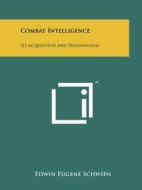 Combat Intelligence: Its Acquisition and Transmission di Edwin Eugene Schwien edito da Literary Licensing, LLC