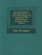 Hellenistisch-Romische Kultur in Ihren Beziehungen Zu Judentum Und Christentum di Paul Wendland edito da Nabu Press