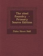The Steel Foundry di John Howe Hall edito da Nabu Press