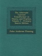 The Alternate Current Transformer in Theory and Practice, Volume 2 - Primary Source Edition di John Ambrose Fleming edito da Nabu Press