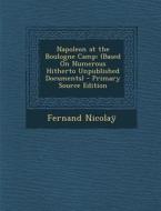 Napoleon at the Boulogne Camp: (Based on Numerous Hitherto Unpublished Documents) di Fernand Nicolay edito da Nabu Press