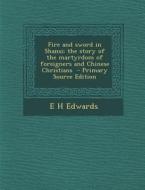 Fire and Sword in Shansi; The Story of the Martyrdom of Foreigners and Chinese Christians - Primary Source Edition di E. H. Edwards edito da Nabu Press