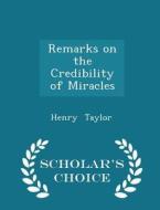 Remarks On The Credibility Of Miracles - Scholar's Choice Edition di Henry Taylor edito da Scholar's Choice