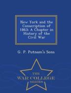 New York And The Conscription Of 1863; A Chapter In History Of The Civil War - War College Series edito da War College Series