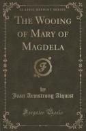 The Wooing Of Mary Of Magdela (classic Reprint) di Joan Armstrong Alquist edito da Forgotten Books