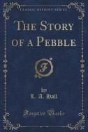 The Story Of A Pebble (classic Reprint) di L A Hall edito da Forgotten Books