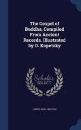 The Gospel Of Buddha, Compiled From Ancient Records. Illustrated By O. Kopetzky di Paul Carus edito da Sagwan Press