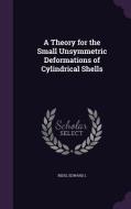 A Theory For The Small Unsymmetric Deformations Of Cylindrical Shells di Edward L Reiss edito da Palala Press