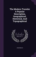 The Modern Traveler A Popular Description, Geographical, Historical, And Topographical di Anonymous edito da Palala Press