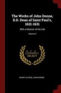 The Works of John Donne, D.D. Dean of Saint Paul's, 1621-1631: With a Memoir of His Life; Volume 4 di Henry Alford, John Donne edito da CHIZINE PUBN