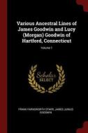 Various Ancestral Lines of James Goodwin and Lucy (Morgan) Goodwin of Hartford, Connecticut; Volume 1 di Frank Farnsworth Starr, James Junius Goodwin edito da CHIZINE PUBN