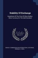 Stability of Exchange: Steadiness of the Price of Silver Bullion. Silver Currency on the Gold Standard edito da CHIZINE PUBN