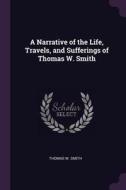 A Narrative of the Life, Travels, and Sufferings of Thomas W. Smith di Thomas W. Smith edito da CHIZINE PUBN