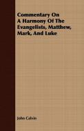 Commentary On A Harmony Of The Evangelists, Matthew, Mark, And Luke di John Calvin edito da Sumner Press
