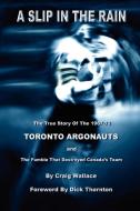 A Slip in the Rain, the True Story of the 1967-72 Toronto Argonauts and the Fumble That Killed Canada's Team di Craig Wallace edito da Lulu.com