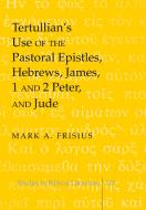 Tertullian's Use of the Pastoral Epistles, Hebrews, James, 1 and 2 Peter, and Jude di Mark A. Frisius edito da Lang, Peter