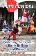 Paris Passions: Watching the French Being Brilliant and Bizarre di Keith Spicer edito da Booksurge Publishing